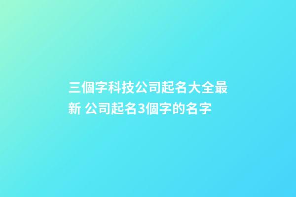 三個字科技公司起名大全最新 公司起名3個字的名字